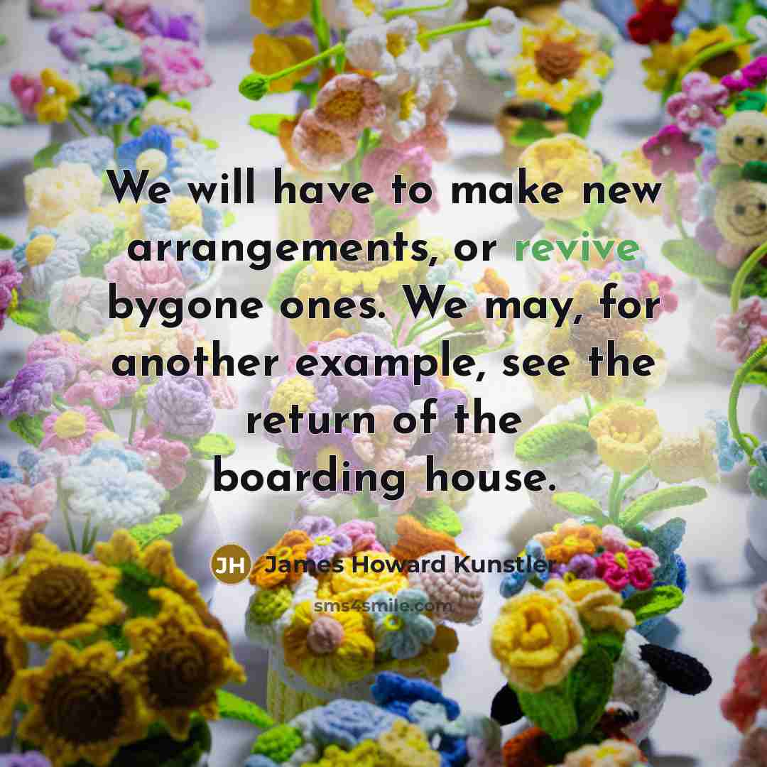 “We will have to make new arrangements, or revive bygone…” quote by James Howard Kunstler