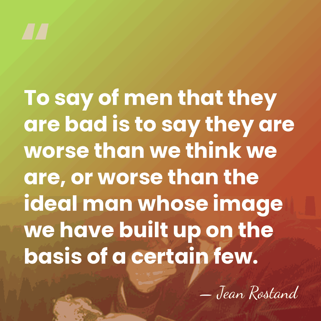 To say of men that they are bad is to say they&hellip; - Jean Rostand