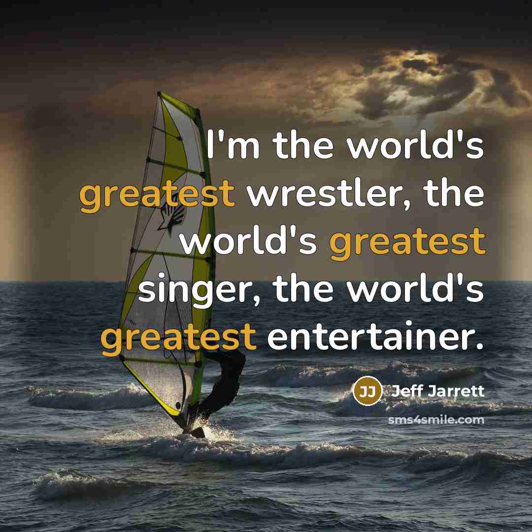 “I'm the world's greatest wrestler, the world's greatest singer, the…” quote by Jeff Jarrett