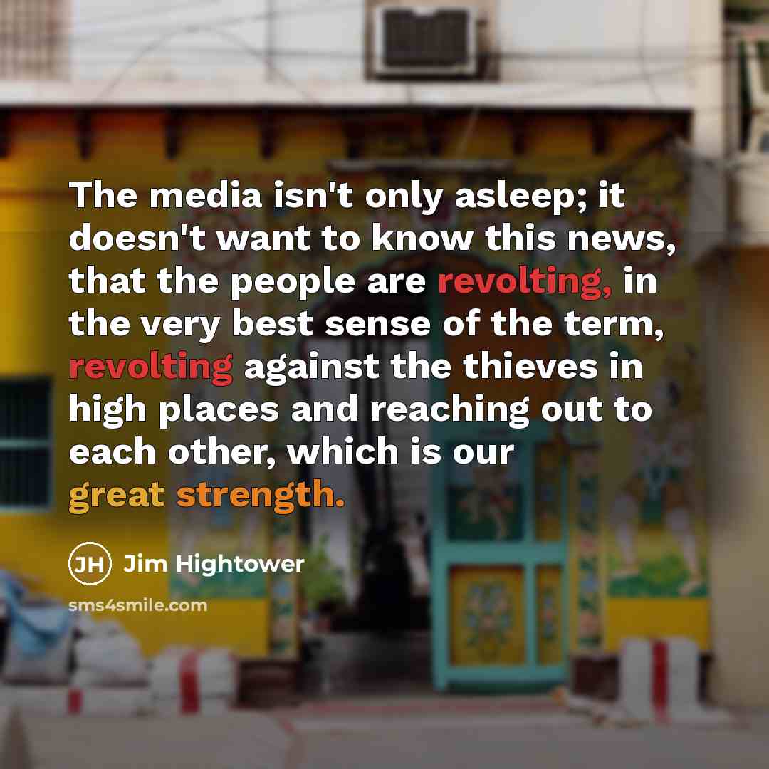 “The media isn't only asleep; it doesn't want to know…” quote by Jim Hightower
