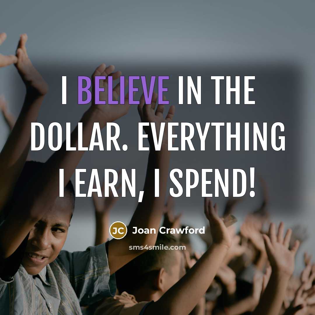“I believe in the dollar. Everything I earn, I spend!…” quote by Joan Crawford