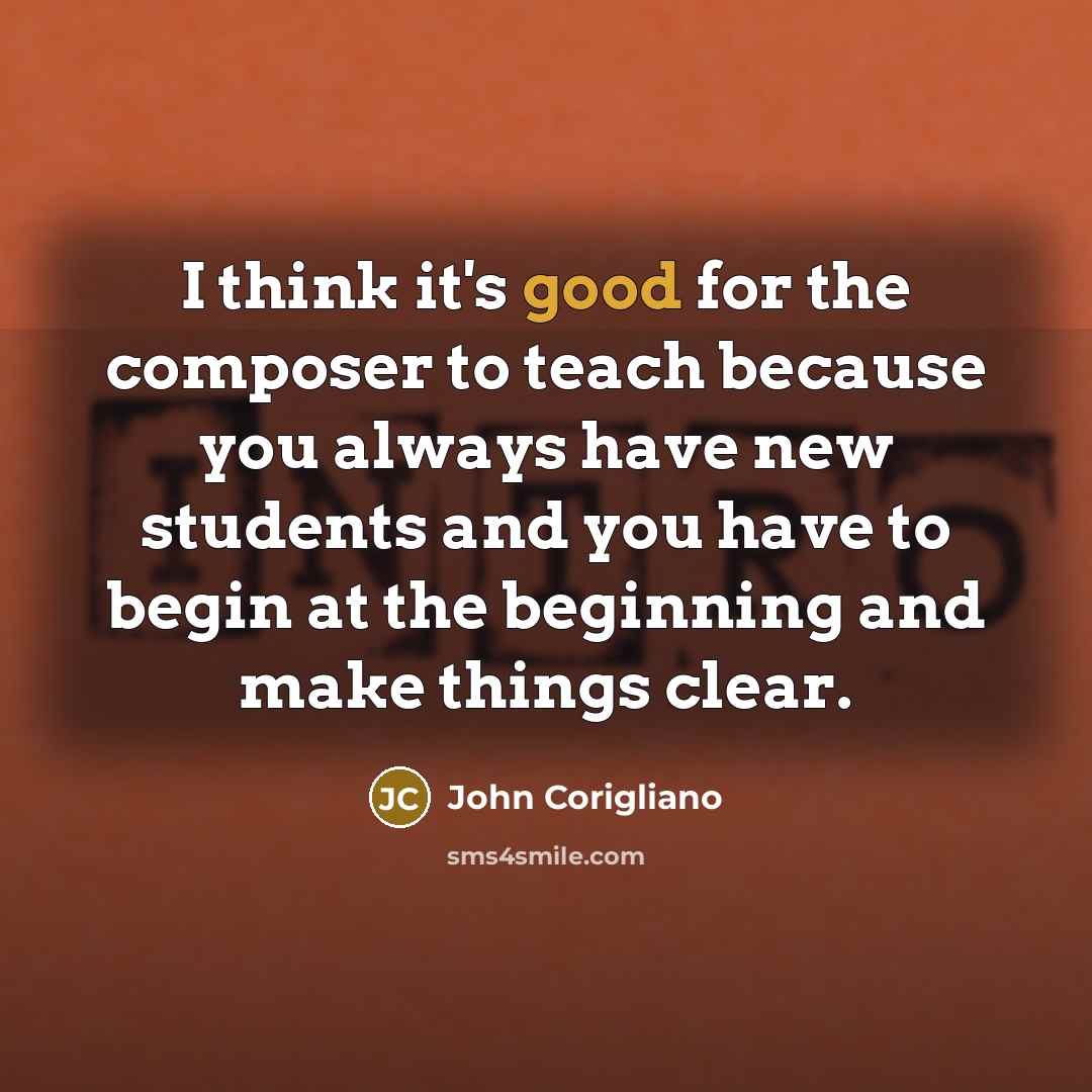 “I think it's good for the composer to teach because…” quote by John Corigliano