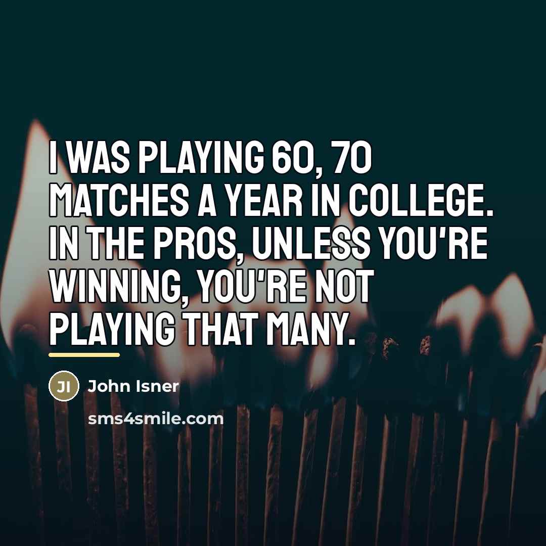 “I was playing 60, 70 matches a year in college.…” quote by John Isner