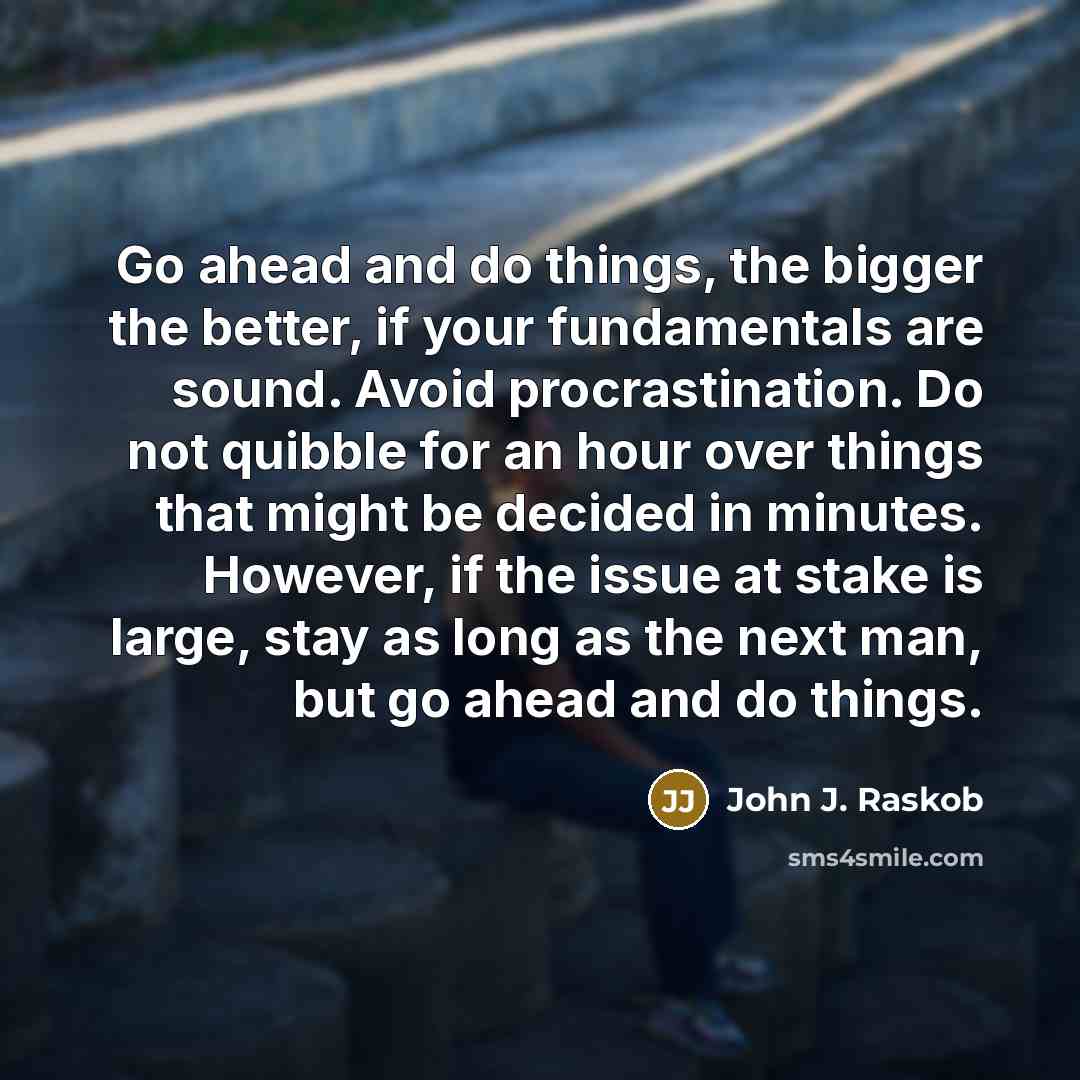 “Go ahead and do things, the bigger the better, if…” quote by John J. Raskob