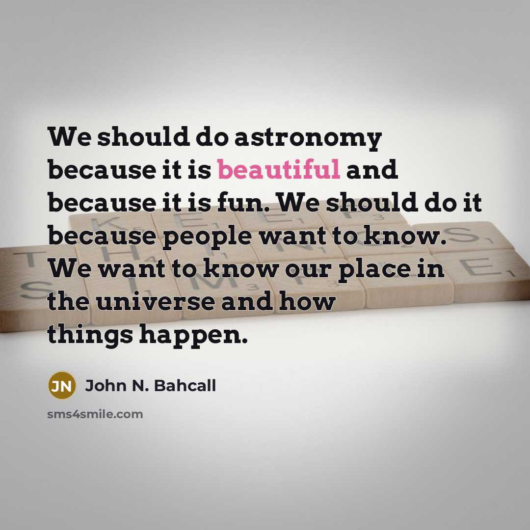 “We should do astronomy because it is beautiful and because…” quote by John N. Bahcall