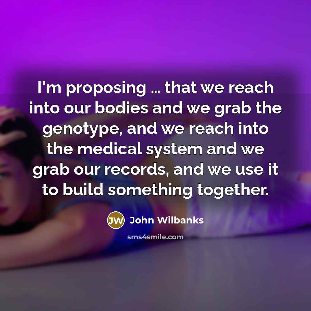 “I'm proposing … that we reach into our bodies and…” quote by John Wilbanks