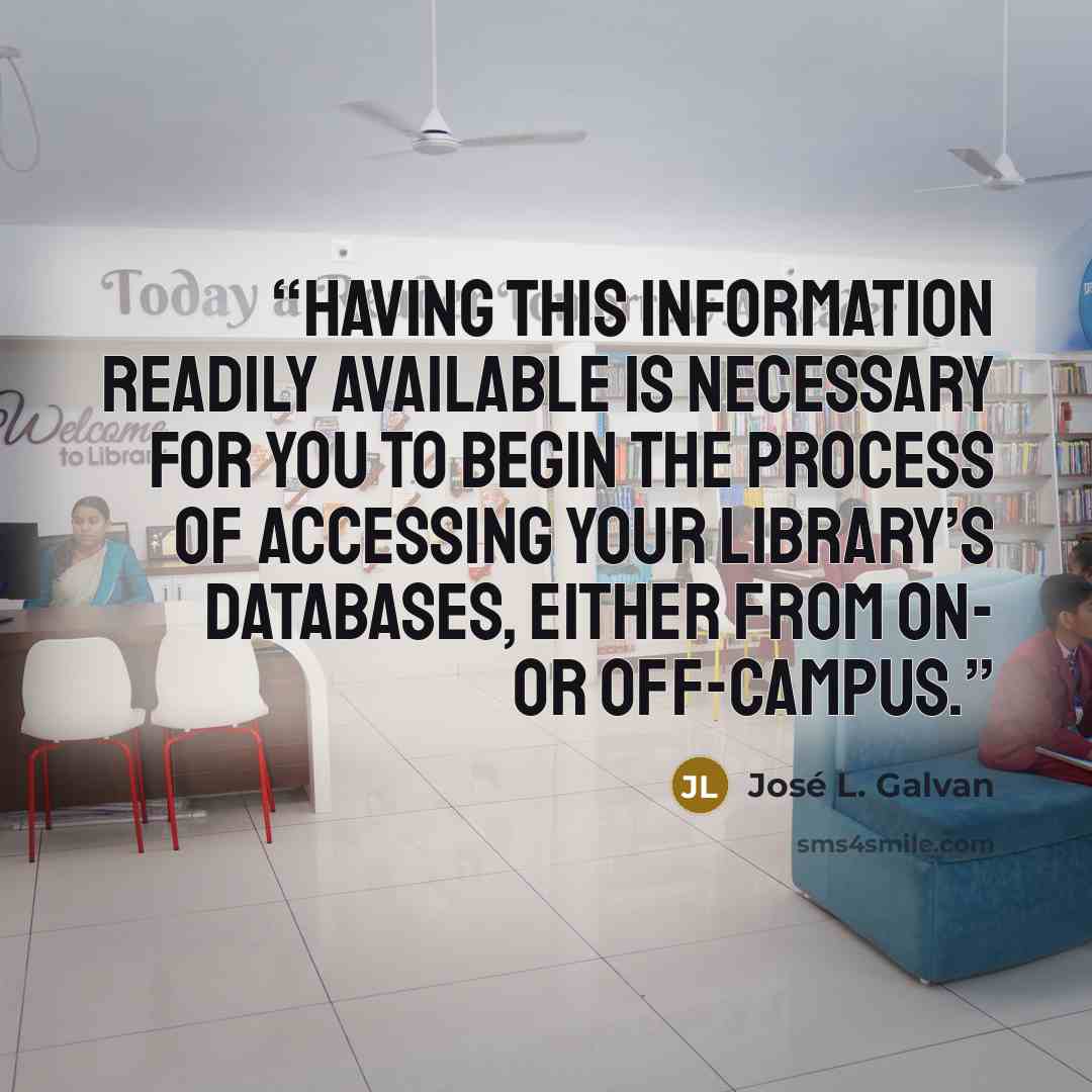 “Having this information readily available is necessary for you to begin the process of accessing your library’s databases, either from on- or off-campus.” quote by José L. Galvan