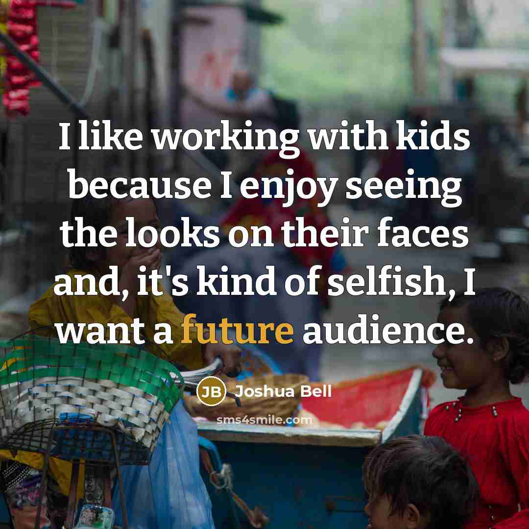“I like working with kids because I enjoy seeing the…” quote by Joshua Bell