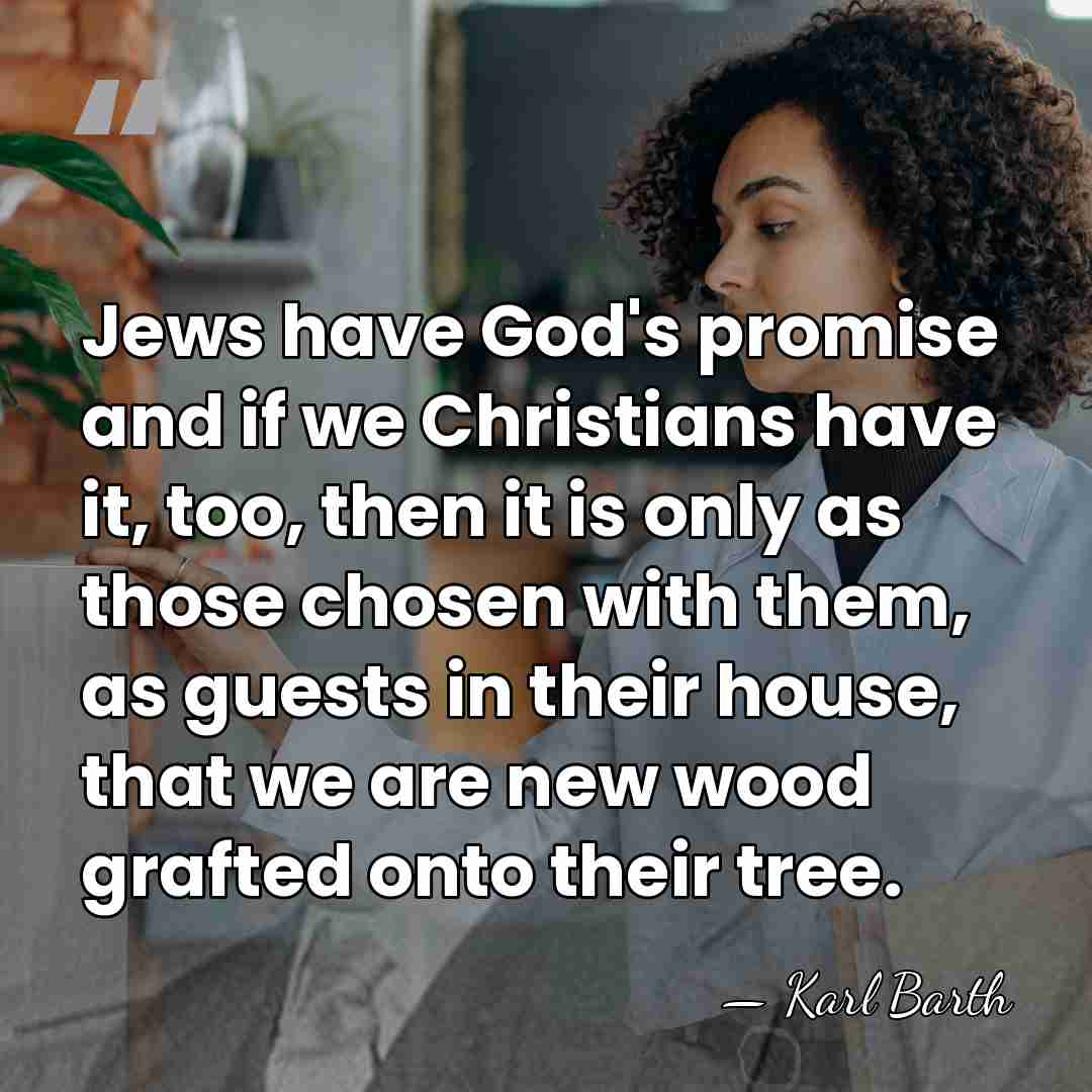 Jews have God's promise and if we Christians have it, too, then&hellip; - Karl Barth