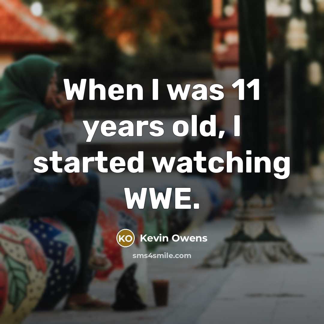 “When I was 11 years old, I started watching WWE.…” quote by Kevin Owens
