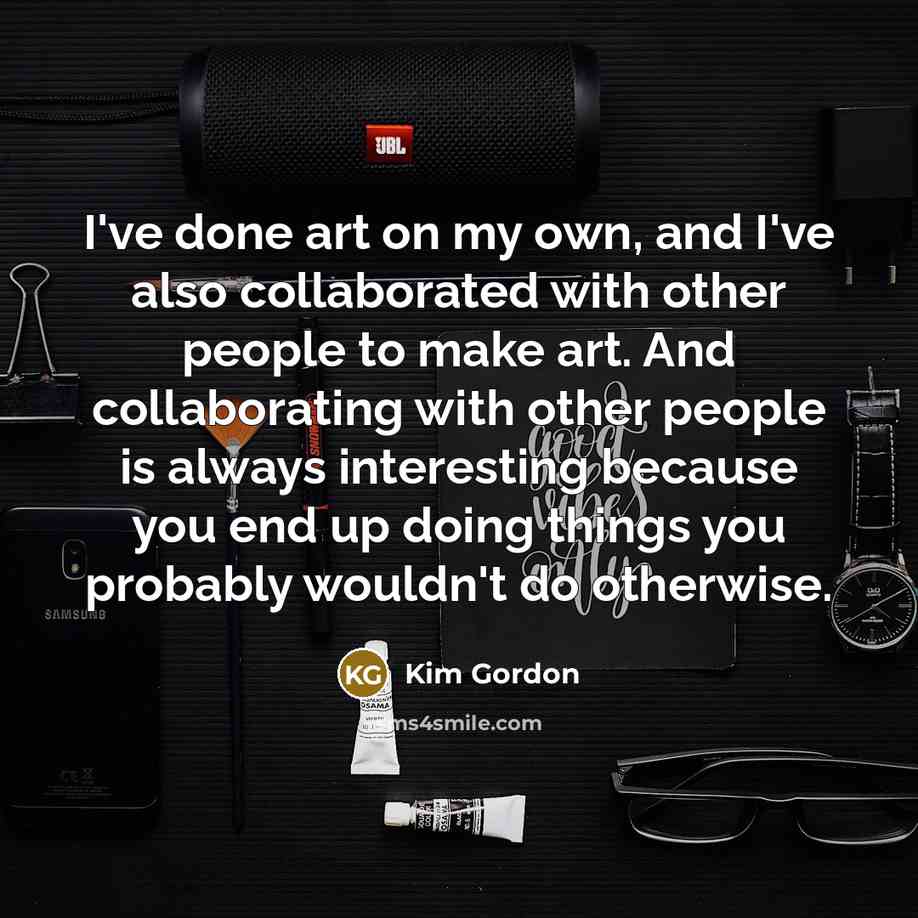 “I've done art on my own, and I've also collaborated…” quote by Kim Gordon