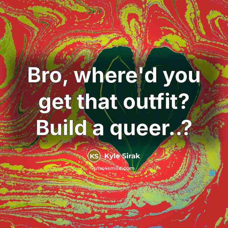 “Bro, where'd you get that outfit? Build a queer..?” quote by Kyle Sirak