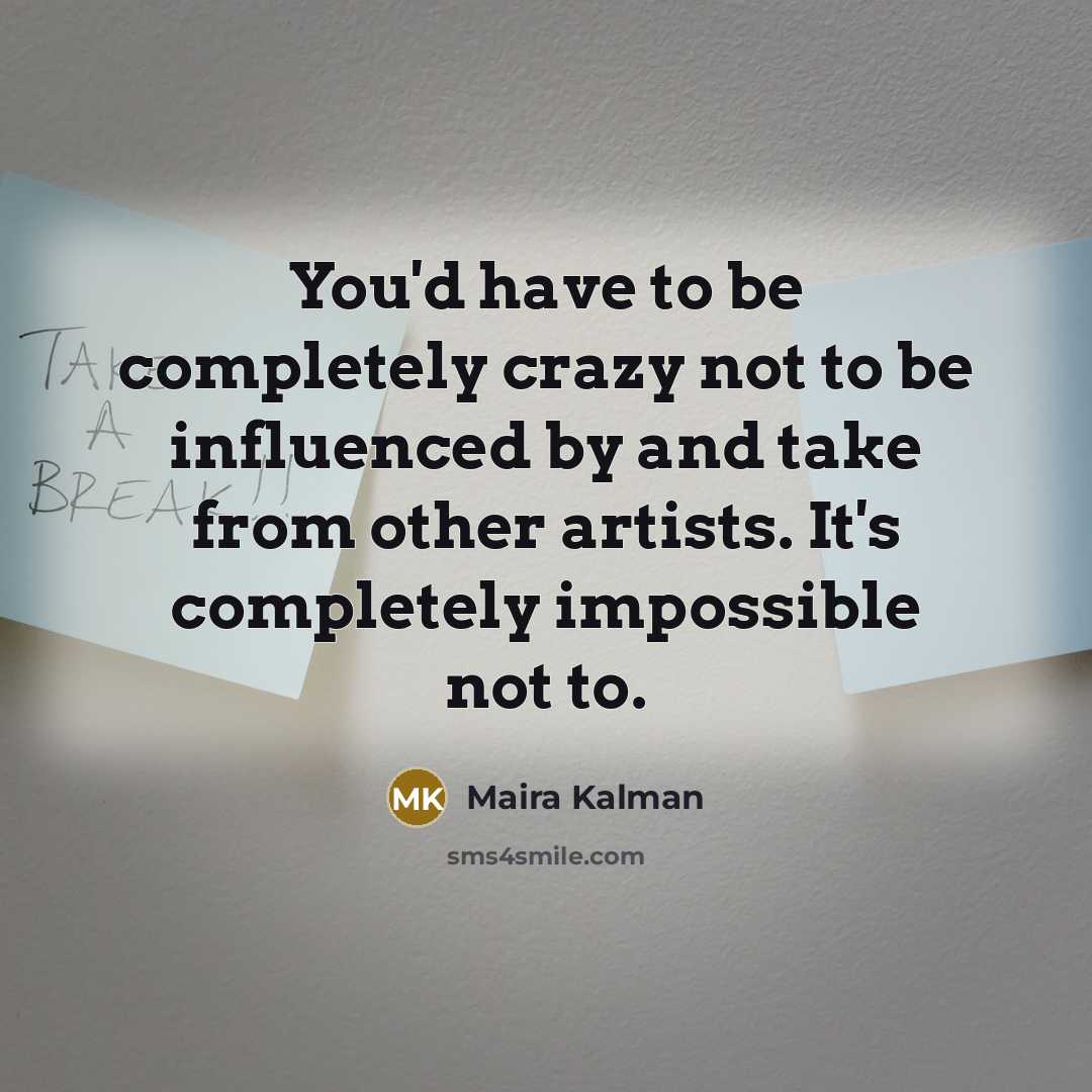 “You'd have to be completely crazy not to be influenced…” quote by Maira Kalman