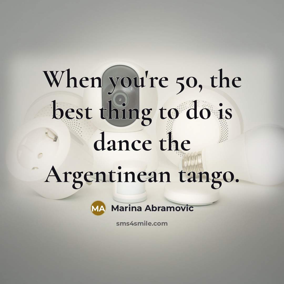 “When you're 50, the best thing to do is dance…” quote by Marina Abramovic