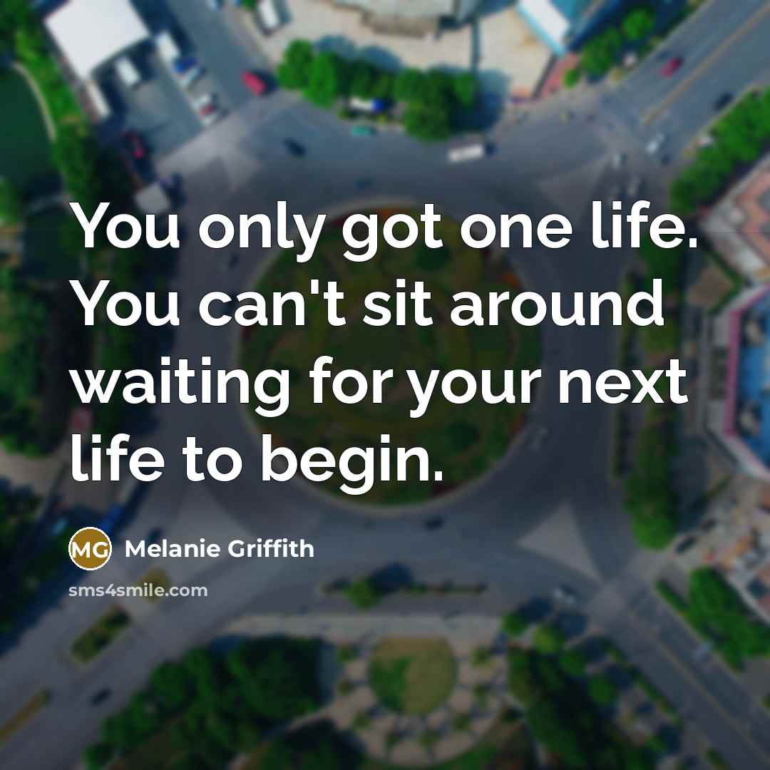 “You only got one life. You can't sit around waiting…” quote by Melanie Griffith