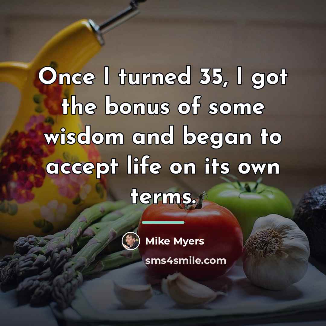 “Once I turned 35, I got the bonus of some…” quote by Mike Myers