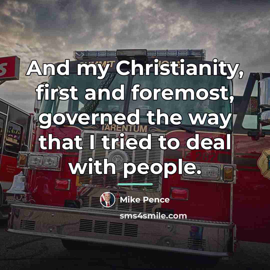 “And my Christianity, first and foremost, governed the way that…” quote by Mike Pence