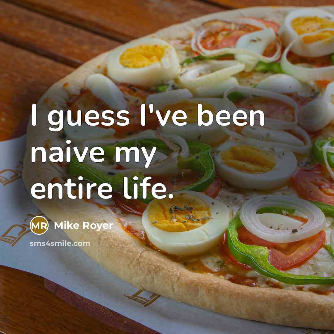 “I guess I've been naive my entire life.…” quote by Mike Royer