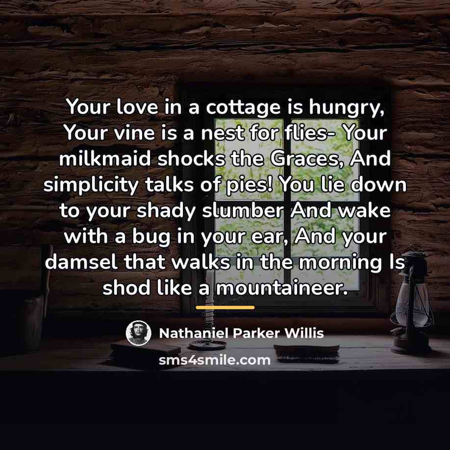 “Your love in a cottage is hungry, Your vine is…” quote by Nathaniel Parker Willis