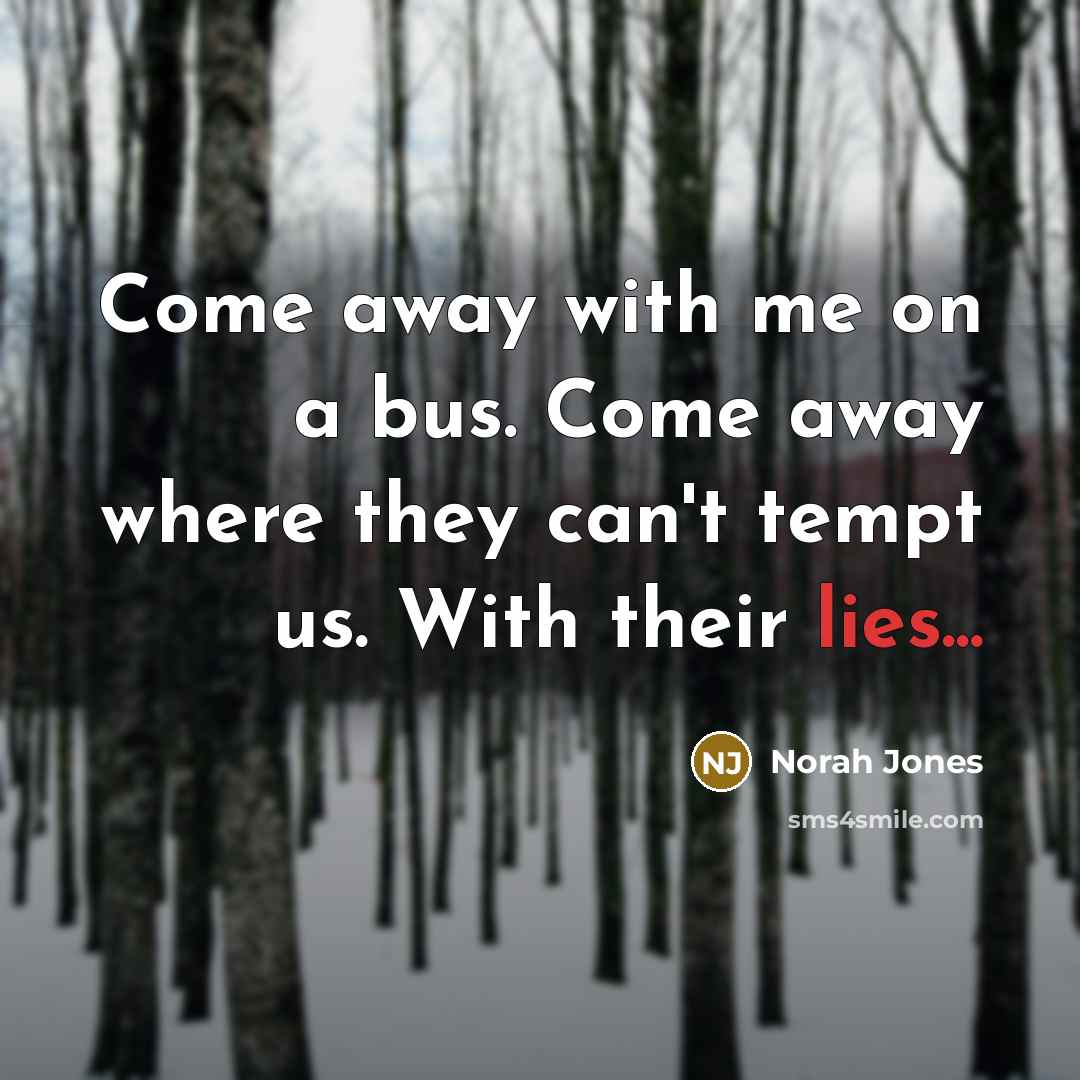 “Come away with me on a bus. Come away where…” quote by Norah Jones