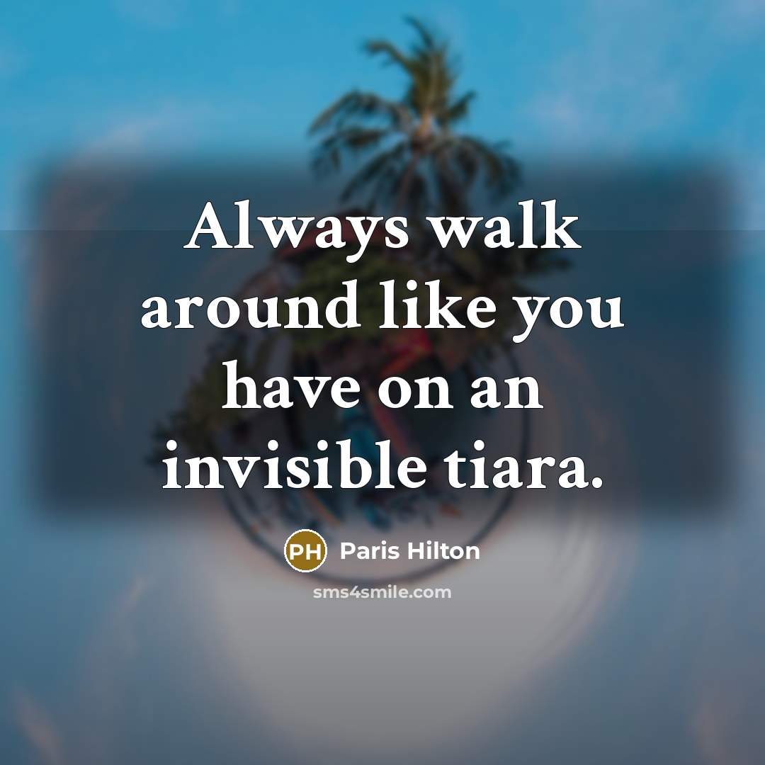 “Always walk around like you have on an invisible tiara.…” quote by Paris Hilton