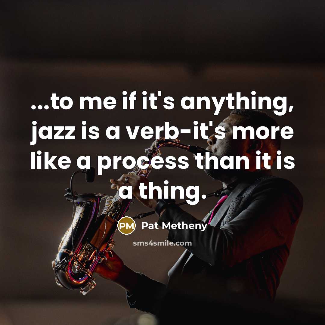 “...to me if it's anything, jazz is a verb-it's more…” quote by Pat Metheny