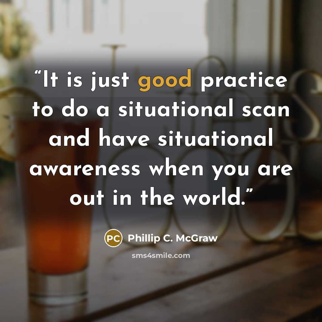 “It is just good practice to do a situational scan and have situational awareness when you are out in the world.” quote by Phillip C. McGraw
