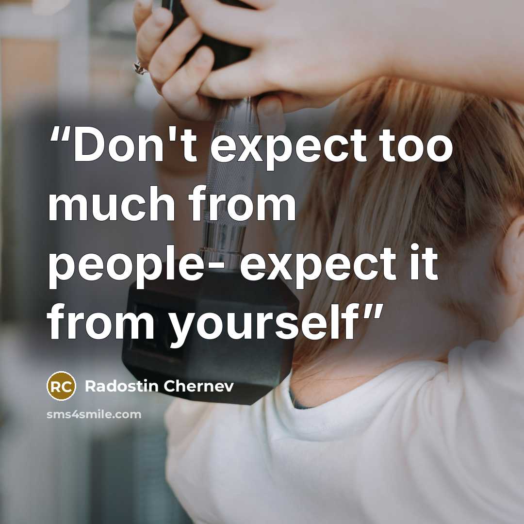 “Don't expect too much from people- expect it from yourself” quote by Radostin Chernev