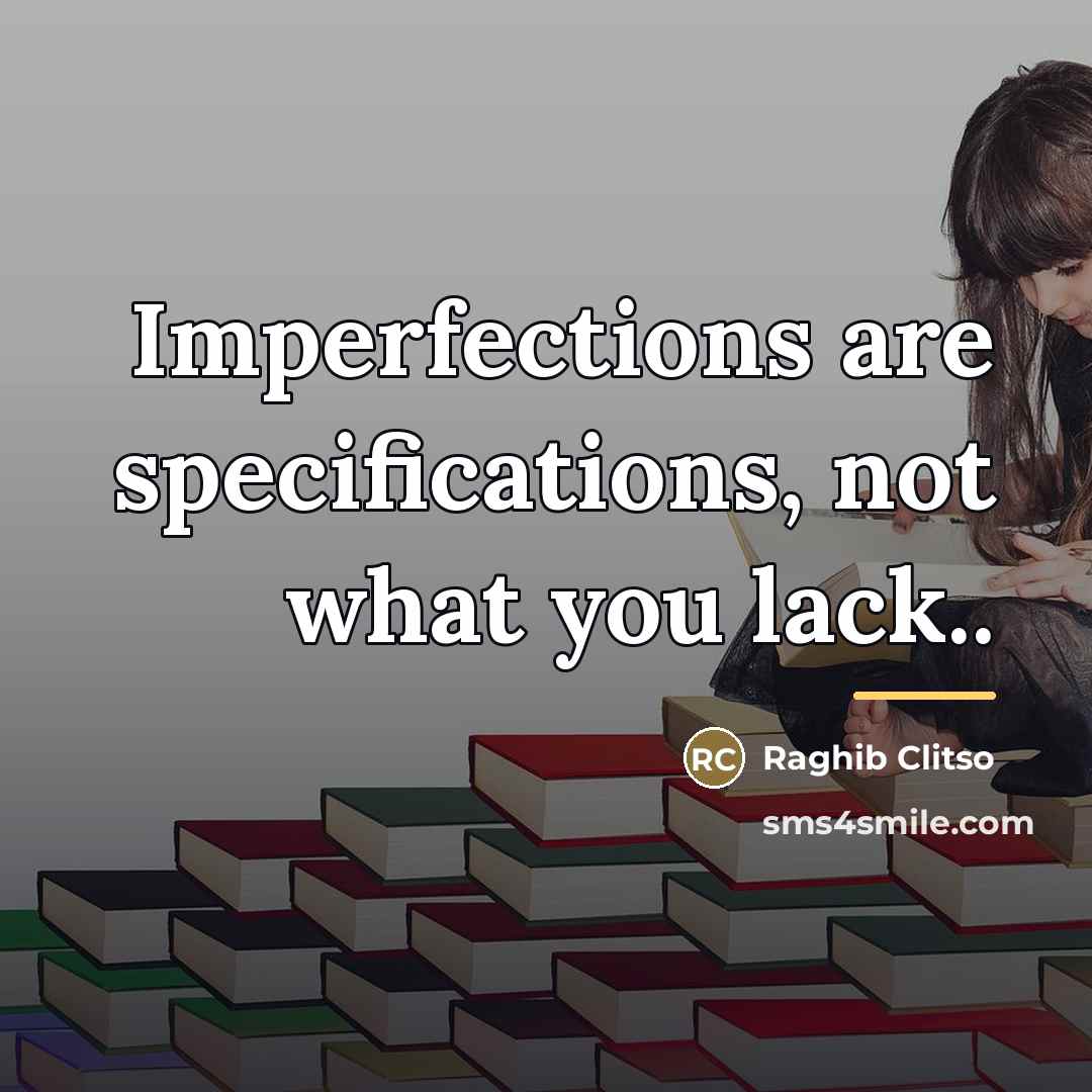 “Imperfections are specifications, not what you lack..…” quote by Raghib Clitso