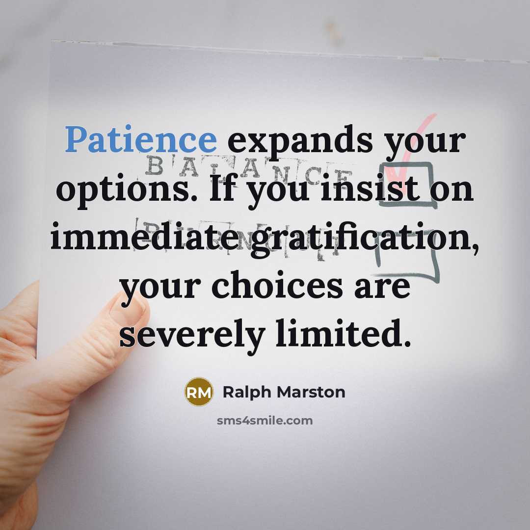 “Patience expands your options. If you insist on immediate gratification,…” quote by Ralph Marston