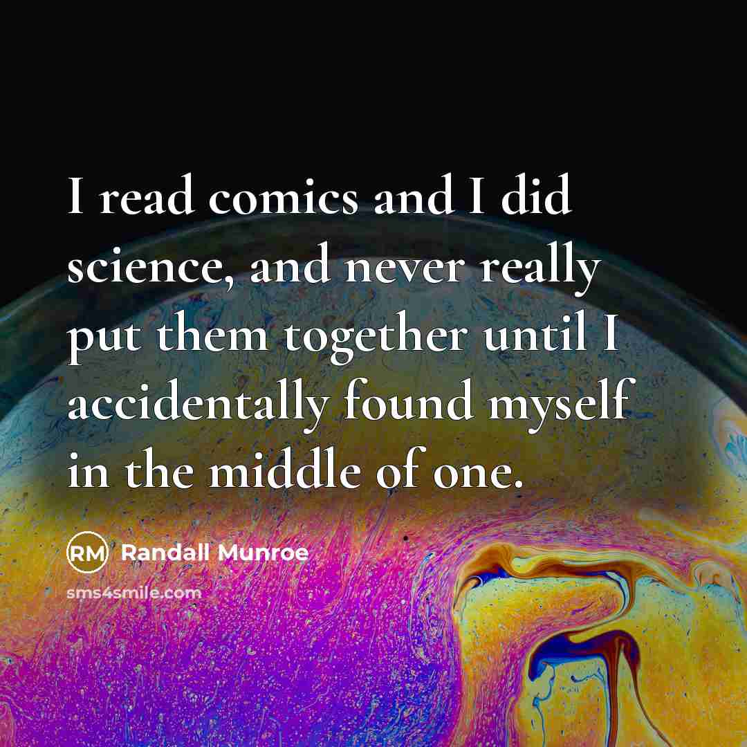 “I read comics and I did science, and never really put them together until I accidentally found myself in the middle of one.” quote by Randall Munroe