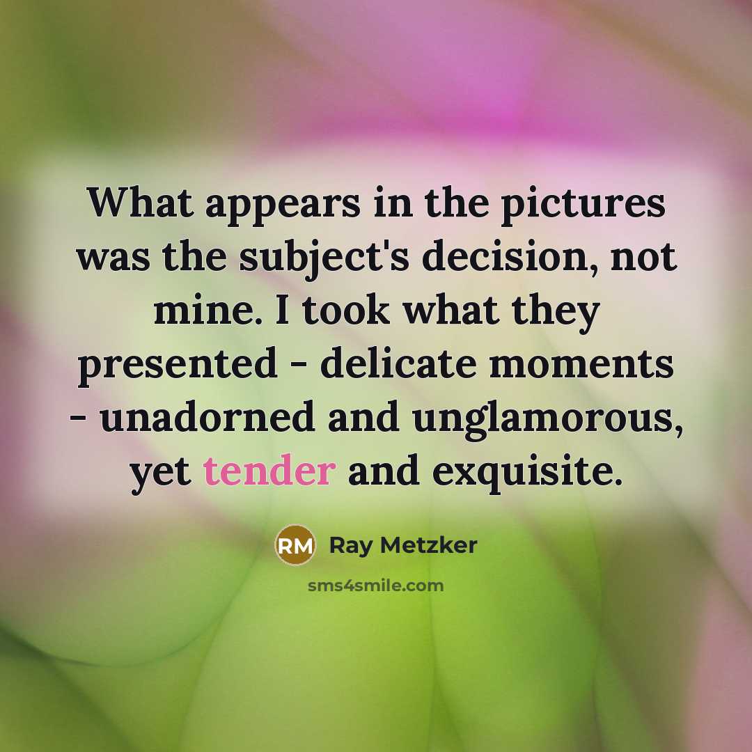 “What appears in the pictures was the subject's decision, not…” quote by Ray Metzker
