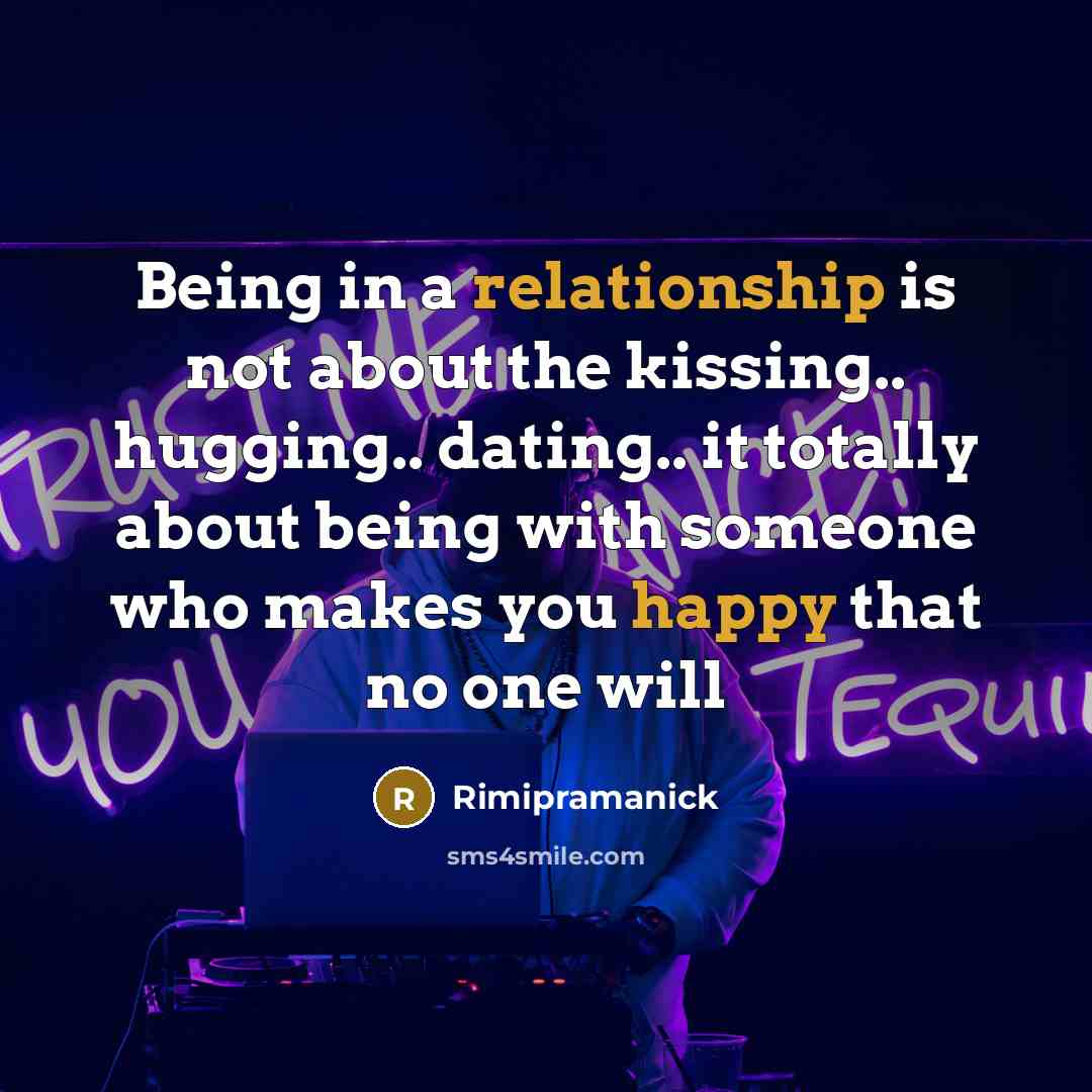 “Being in a relationship is not about the kissing.. hugging.. dating.. it totally about being with someone who makes you happy that no one will” quote by Rimipramanick