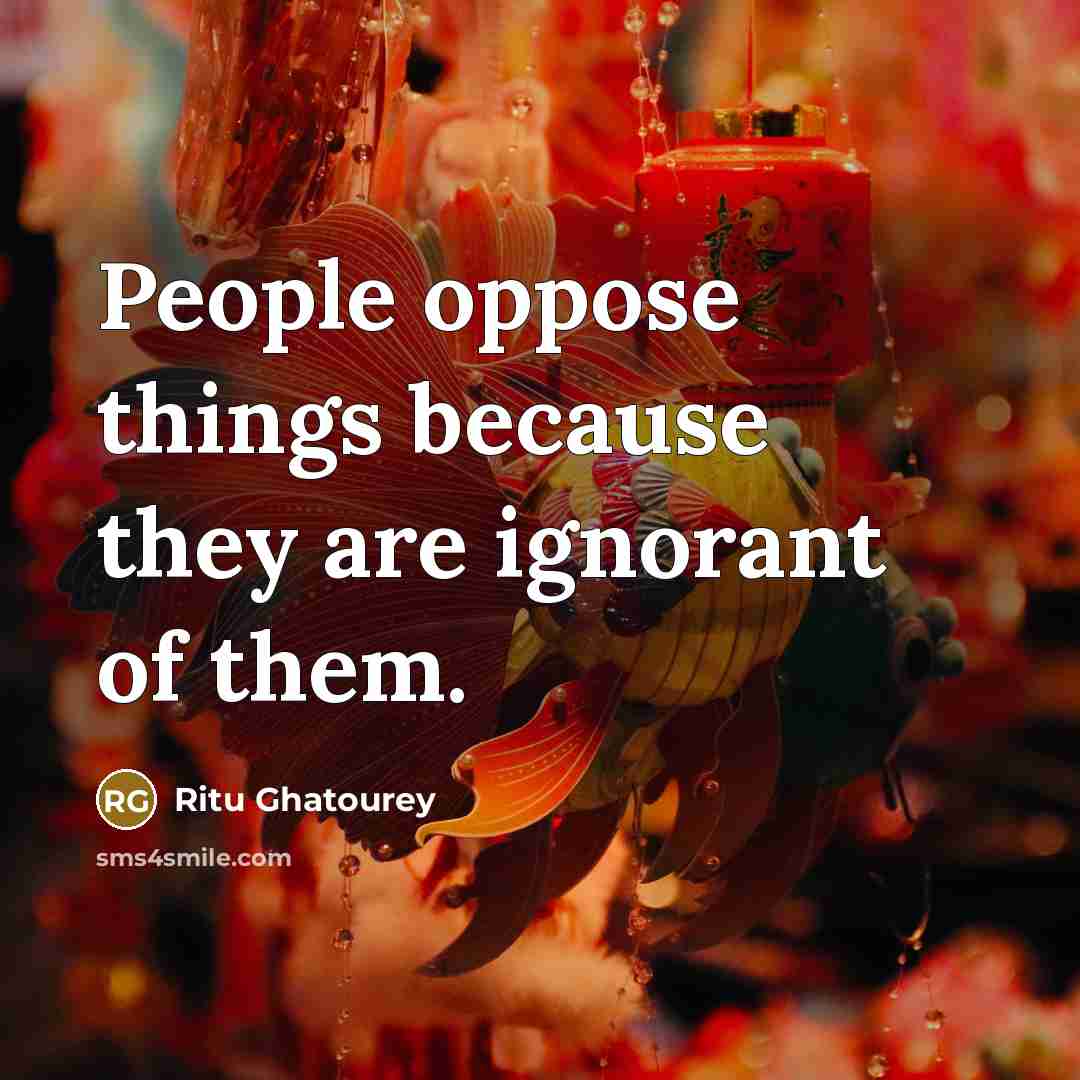 “People oppose things because they are ignorant of them.” quote by Ritu Ghatourey