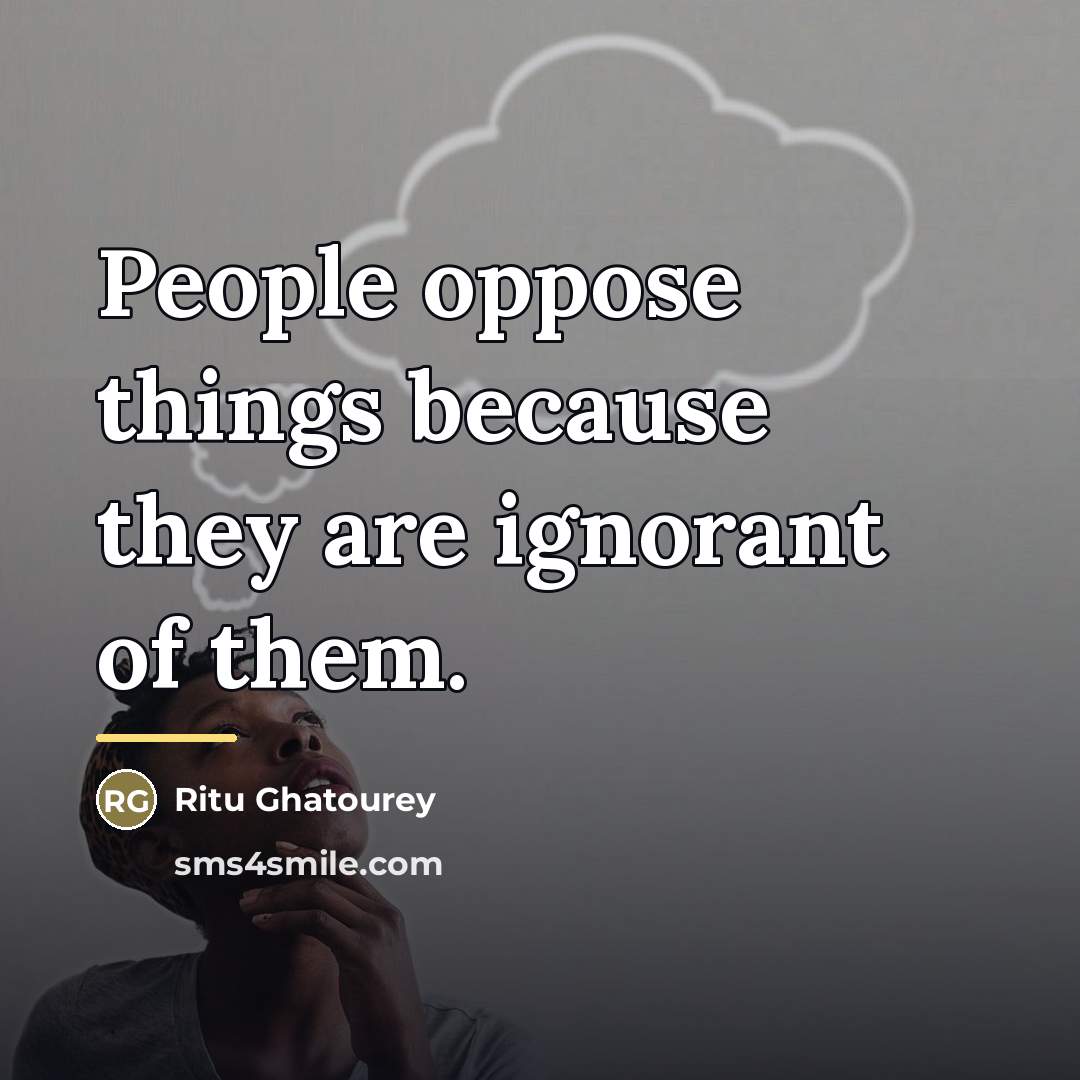 “People oppose things because they are ignorant of them.…” quote by Ritu Ghatourey