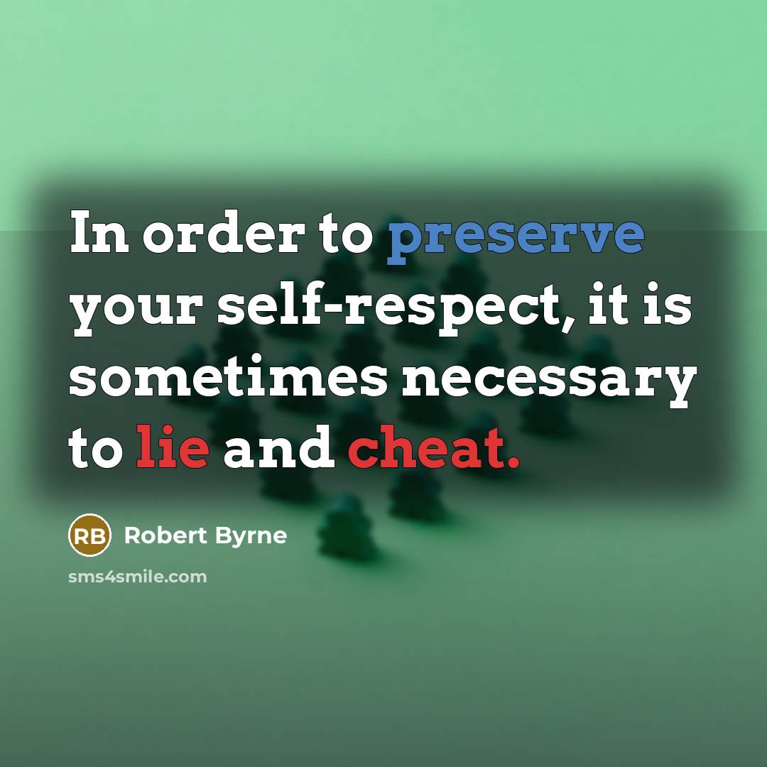 “In order to preserve your self-respect, it is sometimes necessary to lie and cheat.” quote by Robert Byrne