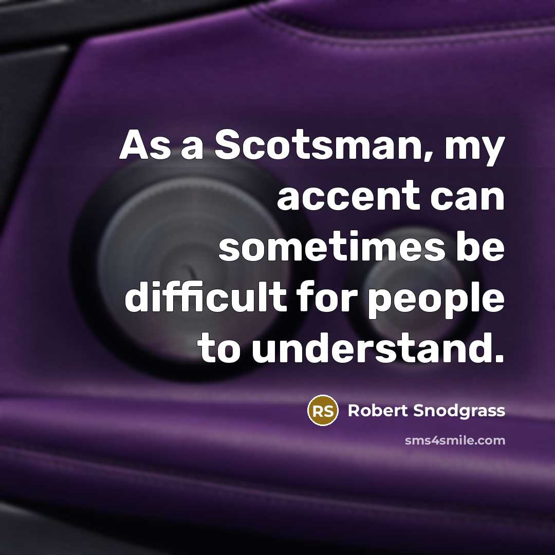 “As a Scotsman, my accent can sometimes be difficult for people to understand.” quote by Robert Snodgrass