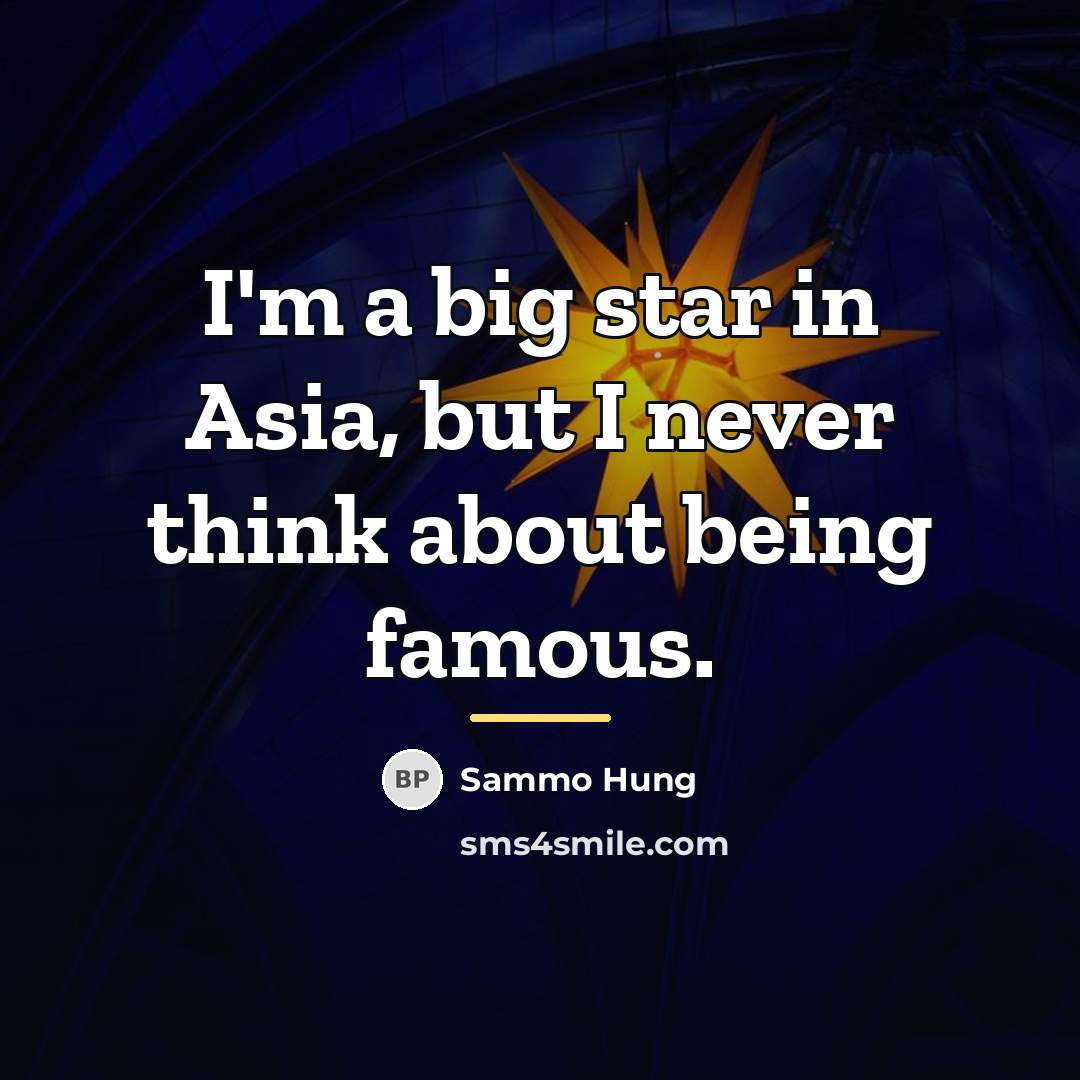 “I'm a big star in Asia, but I never think…” quote by Sammo Hung