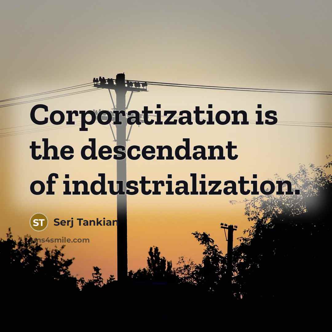 “Corporatization is the descendant of industrialization.…” quote by Serj Tankian
