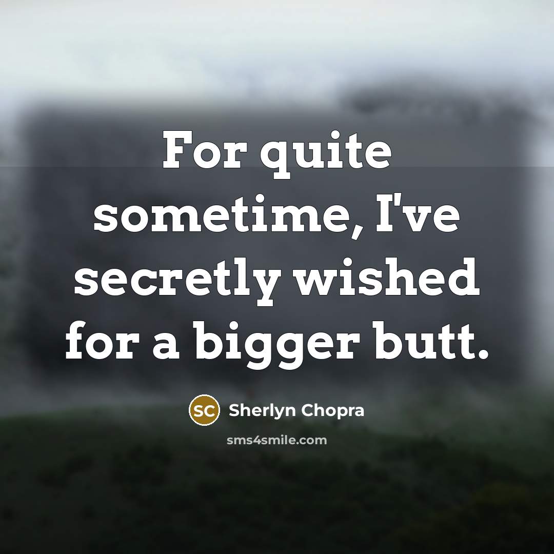 “For quite sometime, I've secretly wished for a bigger butt.…” quote by Sherlyn Chopra