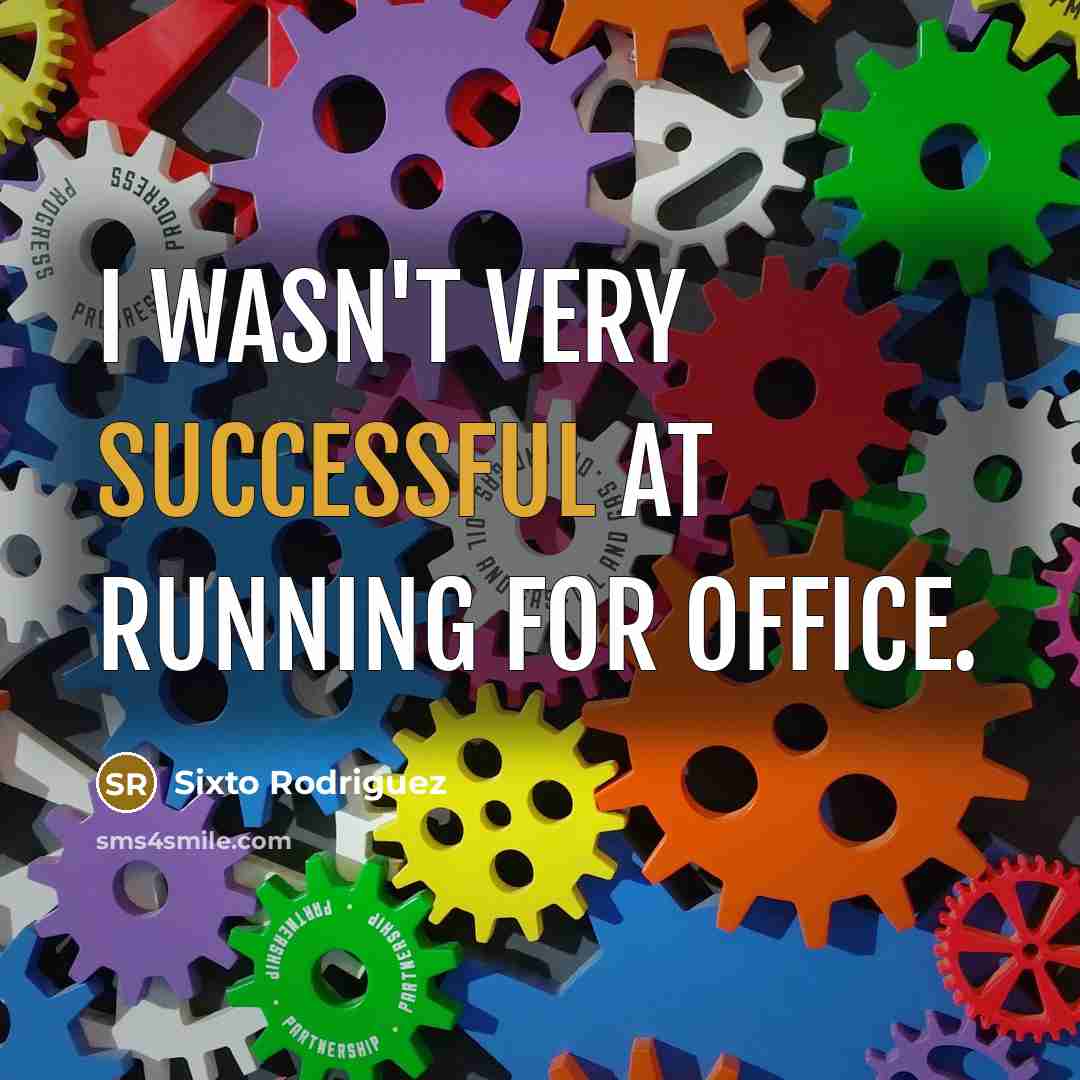 “I wasn't very successful at running for office.…” quote by Sixto Rodriguez