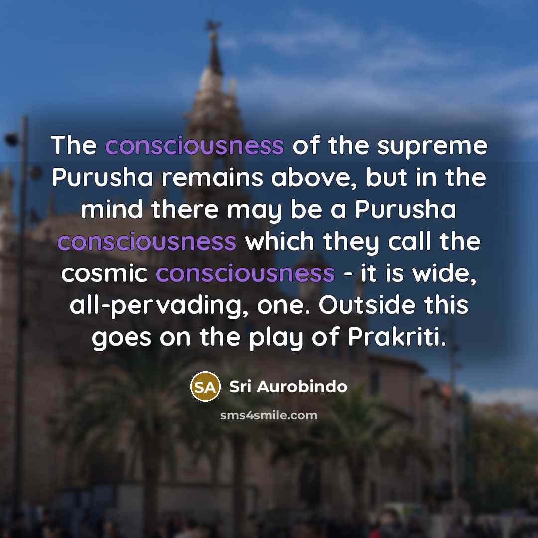 “The consciousness of the supreme Purusha remains above, but in…” quote by Sri Aurobindo