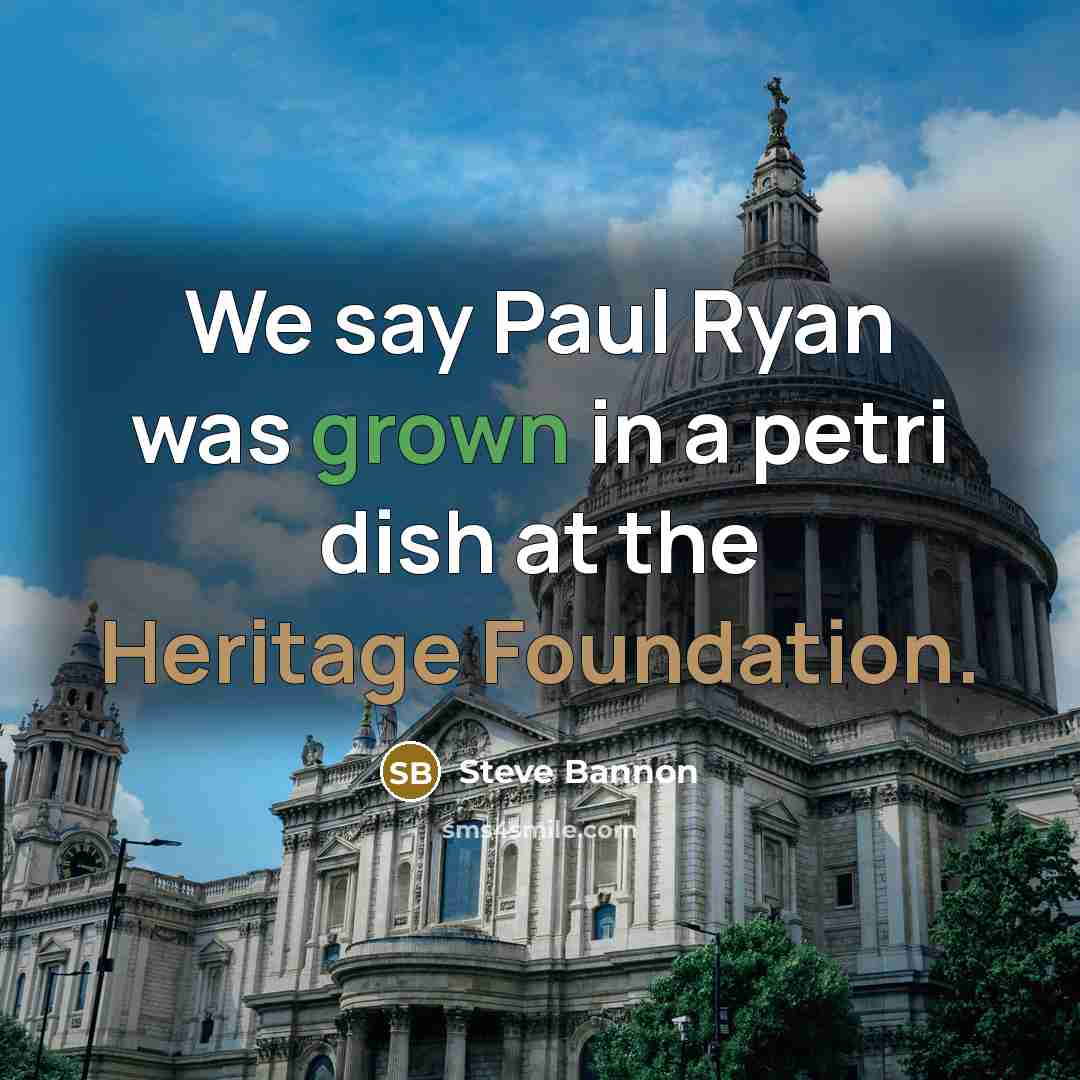 “We say Paul Ryan was grown in a petri dish…” quote by Steve Bannon