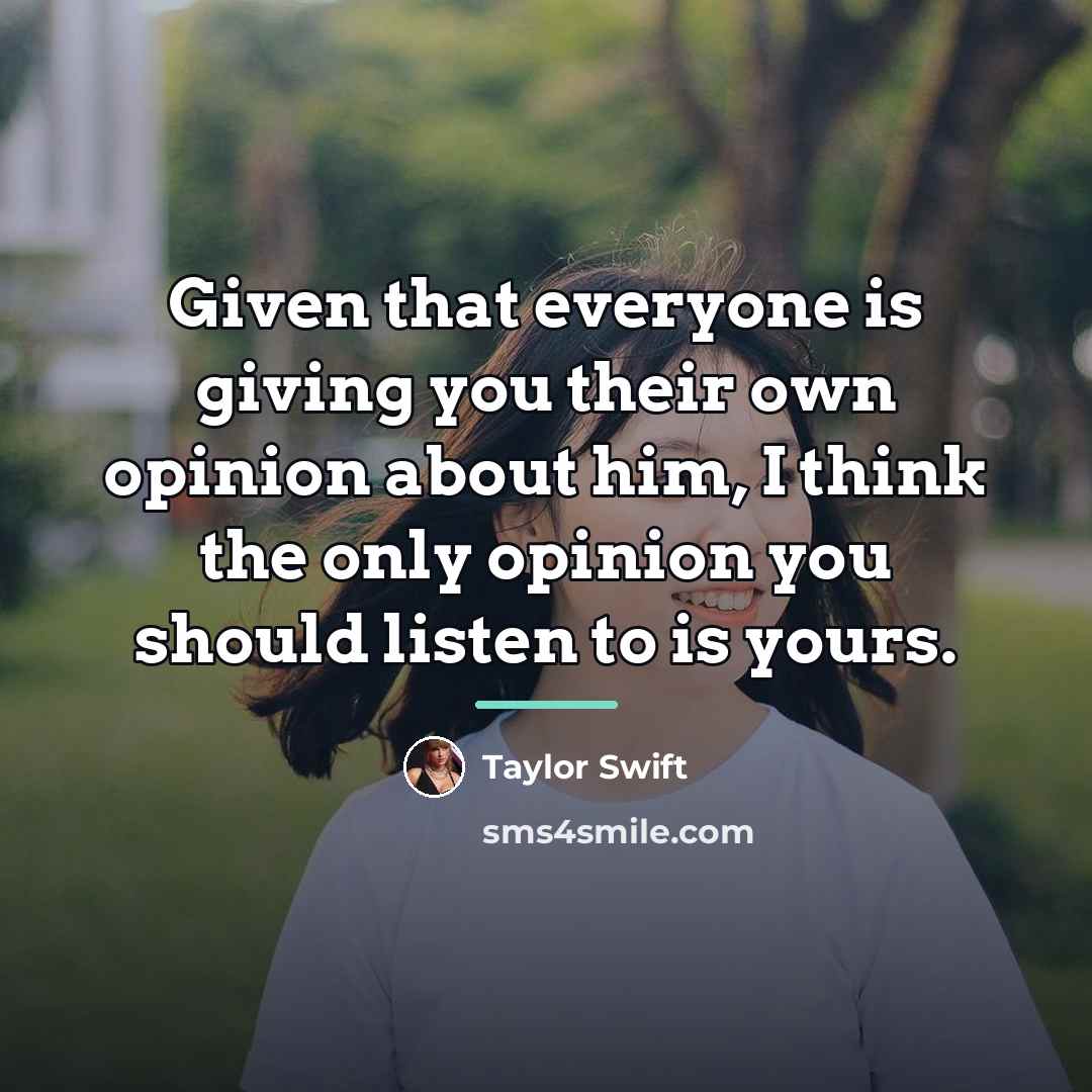 “Given that everyone is giving you their own opinion about…” quote by Taylor Swift