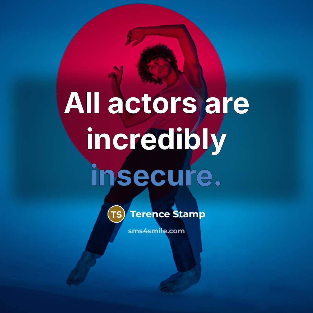 “All actors are incredibly insecure.” quote by Terence Stamp