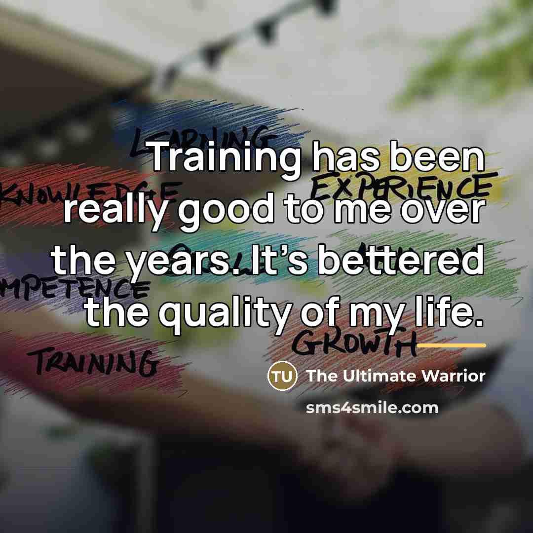 “Training has been really good to me over the years.…” quote by The Ultimate Warrior