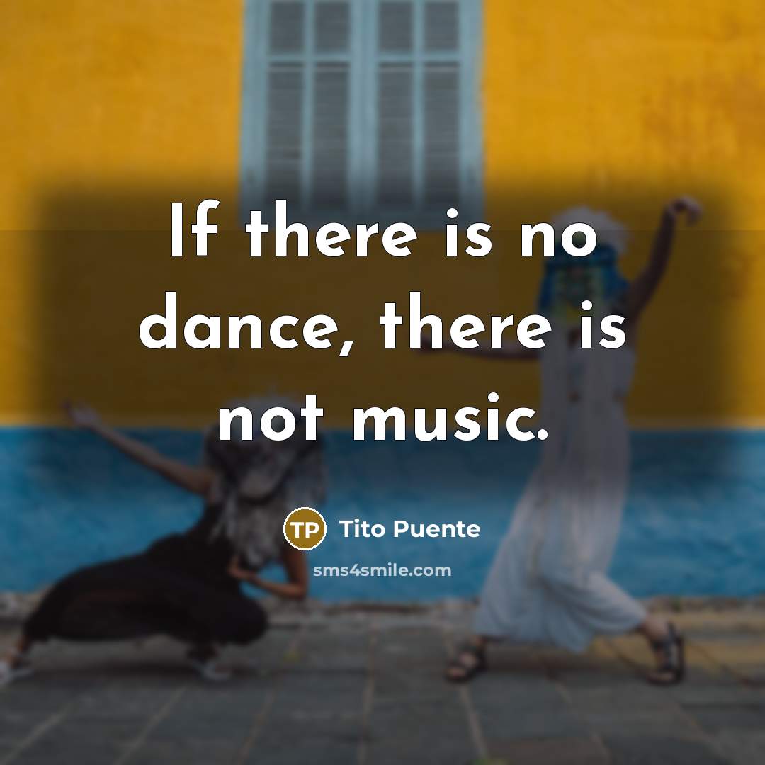 “If there is no dance, there is not music.…” quote by Tito Puente