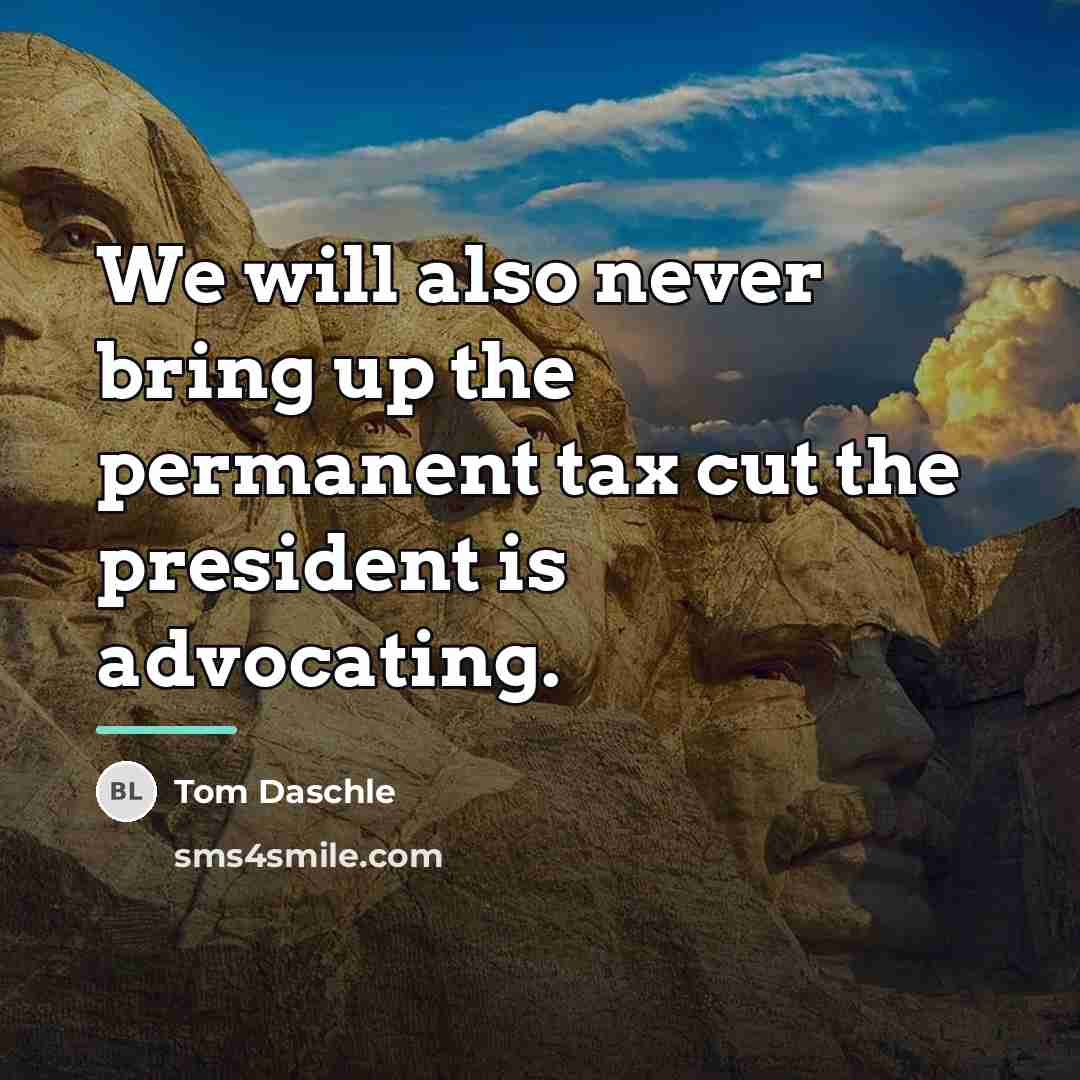 “We will also never bring up the permanent tax cut…” quote by Tom Daschle
