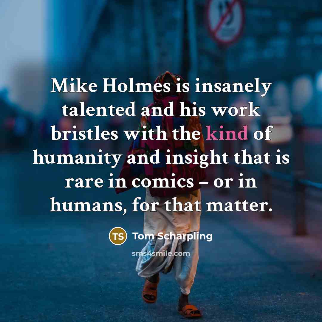 “Mike Holmes is insanely talented and his work bristles with…” quote by Tom Scharpling