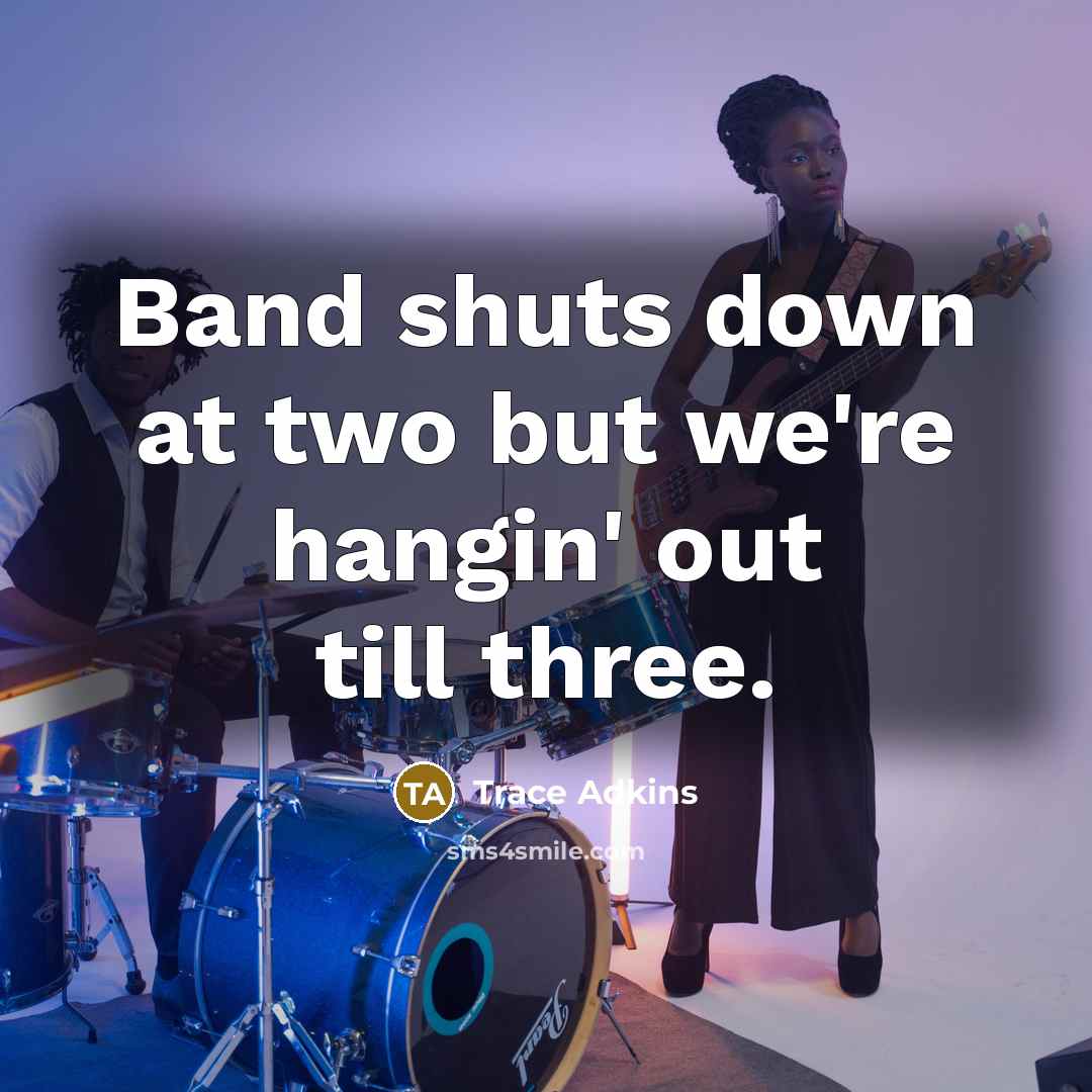 “Band shuts down at two but we're hangin' out till three.” quote by Trace Adkins